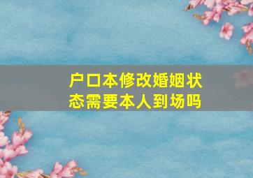 户口本修改婚姻状态需要本人到场吗