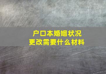 户口本婚姻状况更改需要什么材料