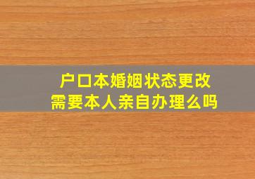 户口本婚姻状态更改需要本人亲自办理么吗