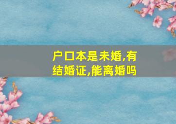 户口本是未婚,有结婚证,能离婚吗