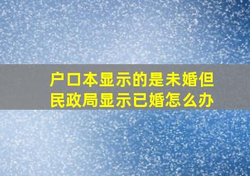 户口本显示的是未婚但民政局显示已婚怎么办