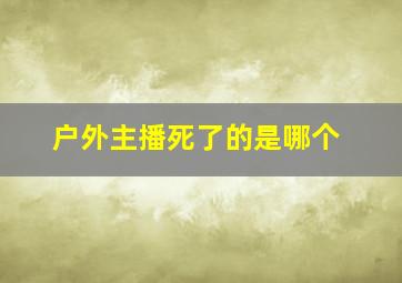 户外主播死了的是哪个