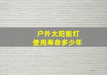 户外太阳能灯使用寿命多少年