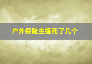 户外探险主播死了几个