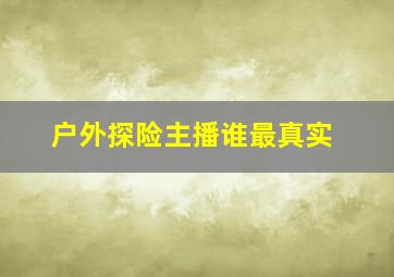 户外探险主播谁最真实