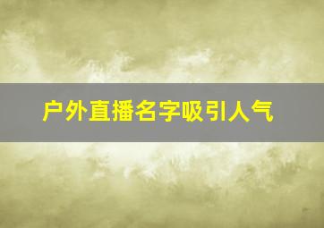 户外直播名字吸引人气