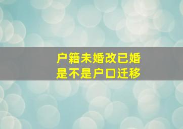 户籍未婚改已婚是不是户口迁移