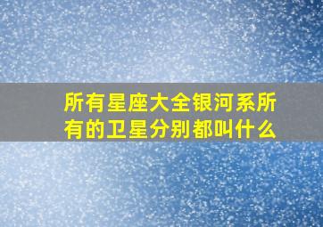 所有星座大全银河系所有的卫星分别都叫什么