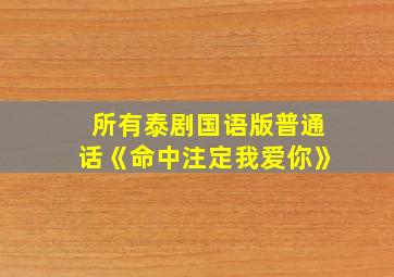 所有泰剧国语版普通话《命中注定我爱你》