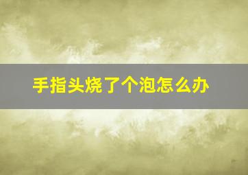 手指头烧了个泡怎么办