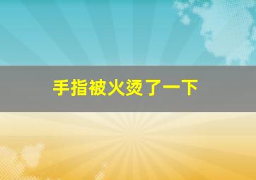 手指被火烫了一下