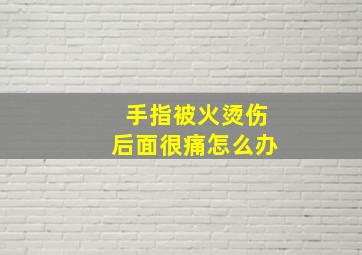 手指被火烫伤后面很痛怎么办