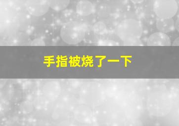 手指被烧了一下