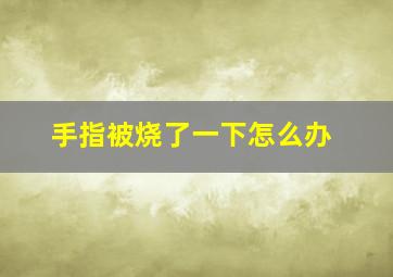 手指被烧了一下怎么办