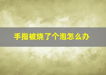 手指被烧了个泡怎么办