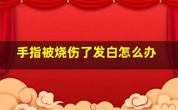 手指被烧伤了发白怎么办