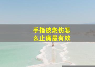 手指被烧伤怎么止痛最有效