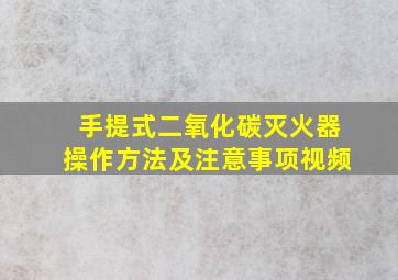 手提式二氧化碳灭火器操作方法及注意事项视频