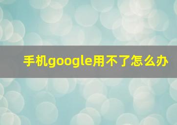 手机google用不了怎么办