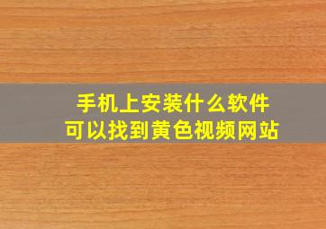 手机上安装什么软件可以找到黄色视频网站