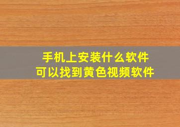 手机上安装什么软件可以找到黄色视频软件