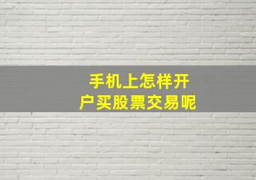 手机上怎样开户买股票交易呢