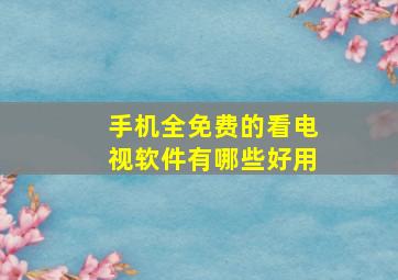 手机全免费的看电视软件有哪些好用