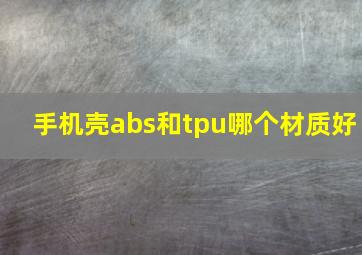 手机壳abs和tpu哪个材质好