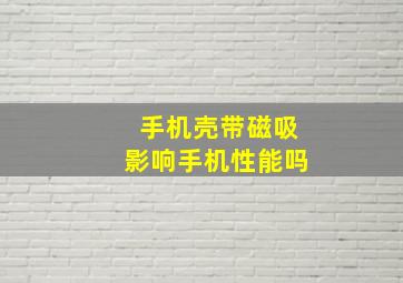 手机壳带磁吸影响手机性能吗