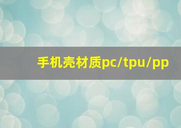 手机壳材质pc/tpu/pp