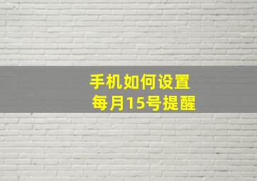 手机如何设置每月15号提醒