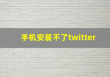 手机安装不了twitter