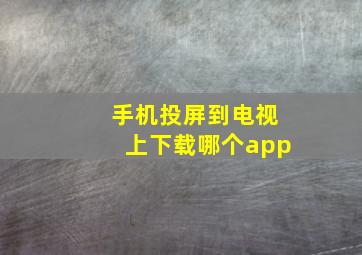 手机投屏到电视上下载哪个app