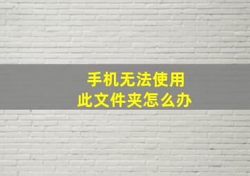 手机无法使用此文件夹怎么办