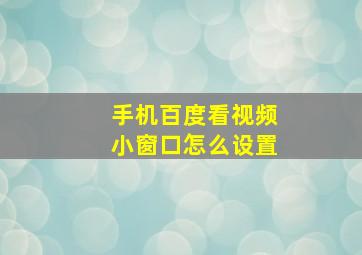 手机百度看视频小窗口怎么设置