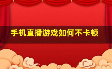 手机直播游戏如何不卡顿