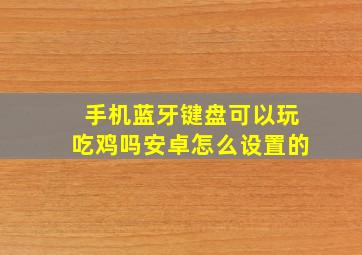 手机蓝牙键盘可以玩吃鸡吗安卓怎么设置的