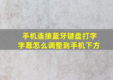 手机连接蓝牙键盘打字字幕怎么调整到手机下方