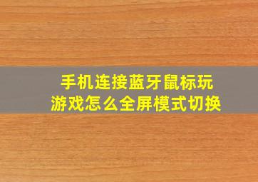 手机连接蓝牙鼠标玩游戏怎么全屏模式切换