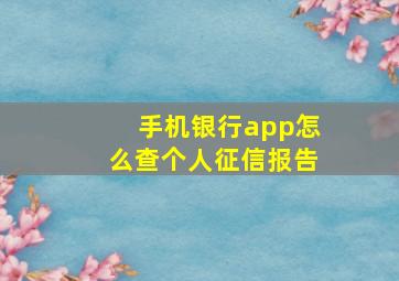 手机银行app怎么查个人征信报告