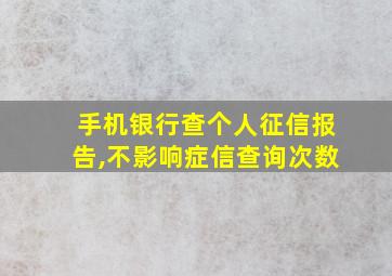 手机银行查个人征信报告,不影响症信查询次数