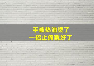 手被热油烫了一招止痛就好了