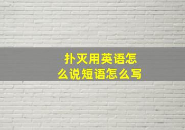 扑灭用英语怎么说短语怎么写