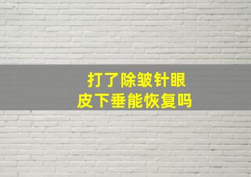 打了除皱针眼皮下垂能恢复吗