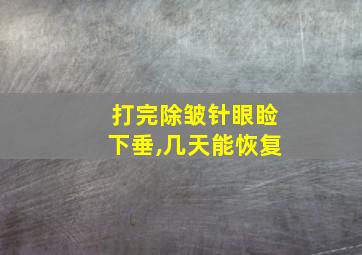 打完除皱针眼睑下垂,几天能恢复