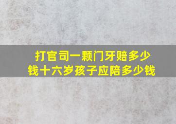 打官司一颗门牙赔多少钱十六岁孩子应陪多少钱