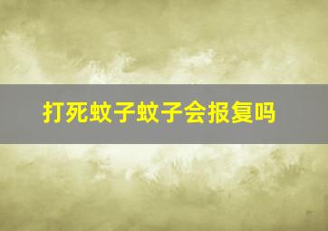 打死蚊子蚊子会报复吗