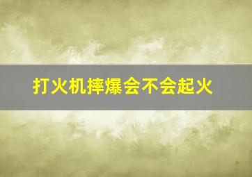 打火机摔爆会不会起火