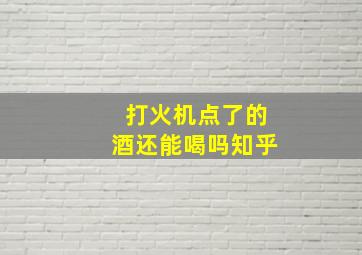 打火机点了的酒还能喝吗知乎