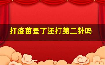 打疫苗晕了还打第二针吗